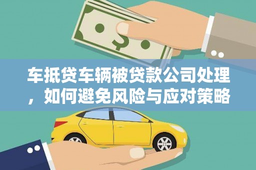 邱县车抵贷车辆被贷款公司处理，如何避免风险与应对策略