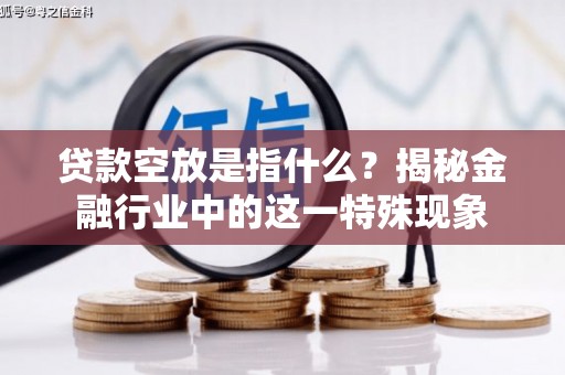 罗源贷款空放是指什么？揭秘金融行业中的这一特殊现象