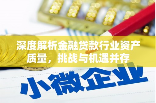 霞山深度解析金融贷款行业资产质量，挑战与机遇并存