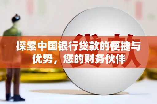 蚌埠探索中国银行贷款的便捷与优势，您的财务伙伴