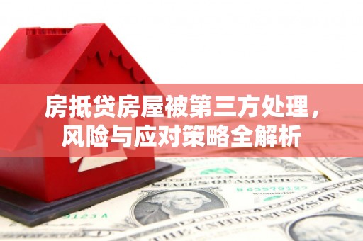 麦寮房抵贷房屋被第三方处理，风险与应对策略全解析