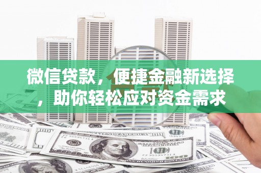 褒忠微信贷款，便捷金融新选择，助你轻松应对资金需求