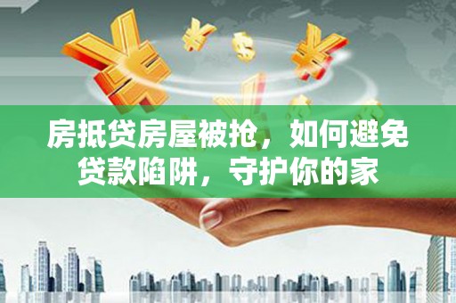 新田房抵贷房屋被抢，如何避免贷款陷阱，守护你的家