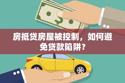 海陵房抵贷房屋被控制，如何避免贷款陷阱？