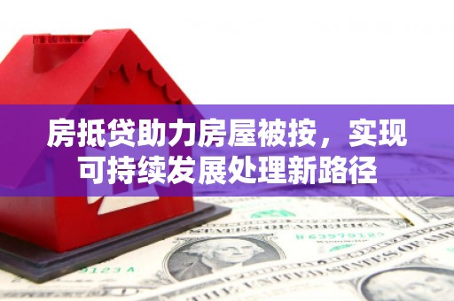 建始房抵贷助力房屋被按，实现可持续发展处理新路径