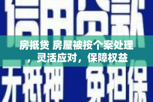 建始房抵贷 房屋被按个案处理，灵活应对，保障权益