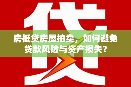 瓯海房抵贷房屋拍卖，如何避免贷款风险与资产损失？