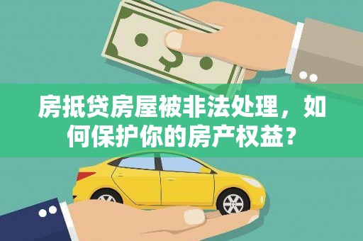建始房抵贷房屋被非法处理，如何保护你的房产权益？