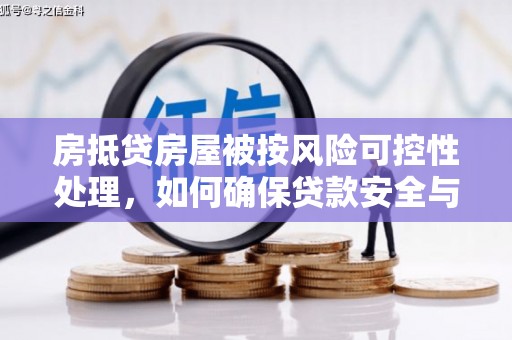 克什克腾旗房抵贷房屋被按风险可控性处理，如何确保贷款安全与资产保值