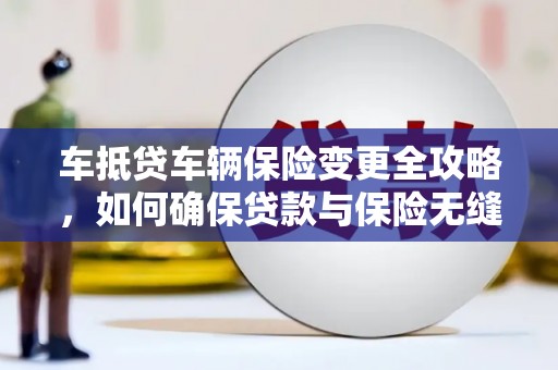 吉木萨尔车抵贷车辆保险变更全攻略，如何确保贷款与保险无缝衔接