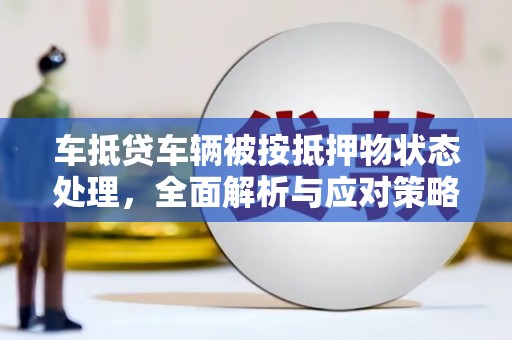 盐城车抵贷车辆被按抵押物状态处理，全面解析与应对策略