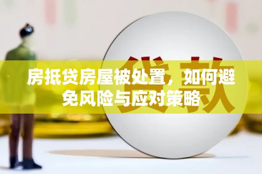 惠城房抵贷房屋被处置，如何避免风险与应对策略