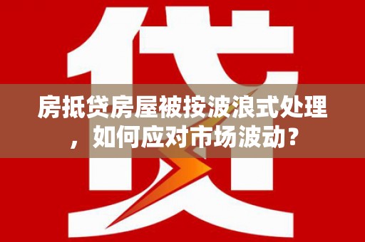 饶平房抵贷房屋被按波浪式处理，如何应对市场波动？