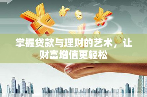 万荣掌握贷款与理财的艺术，让财富增值更轻松
