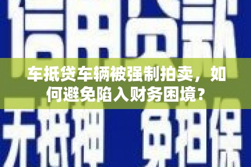 济宁车抵贷车辆被强制拍卖，如何避免陷入财务困境？
