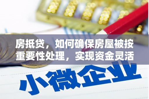 济宁房抵贷，如何确保房屋被按重要性处理，实现资金灵活周转？