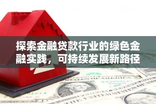高邑探索金融贷款行业的绿色金融实践，可持续发展新路径