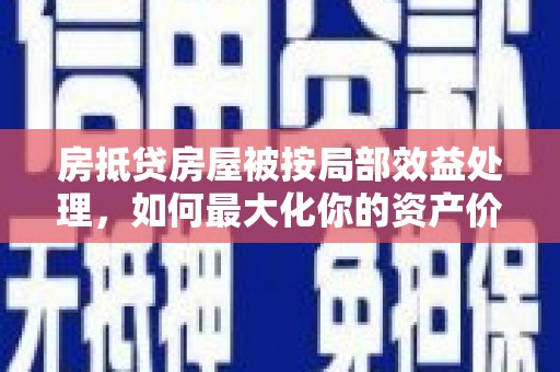 细河房抵贷房屋被按局部效益处理，如何最大化你的资产价值？