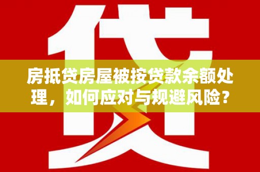 高邑房抵贷房屋被按贷款余额处理，如何应对与规避风险？