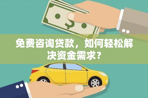 高邑免费咨询贷款，如何轻松解决资金需求？