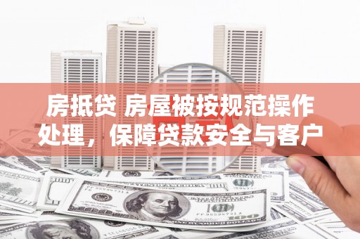 高邑房抵贷 房屋被按规范操作处理，保障贷款安全与客户权益