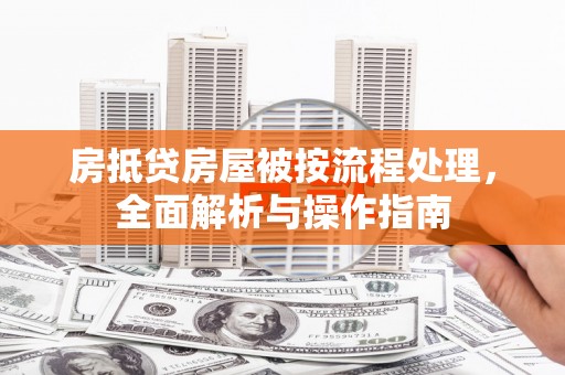 莱芜房抵贷房屋被按流程处理，全面解析与操作指南