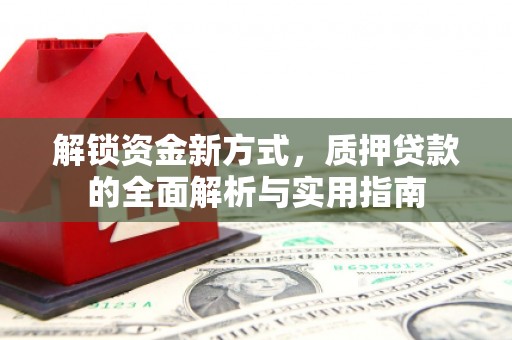 高邑解锁资金新方式，质押贷款的全面解析与实用指南
