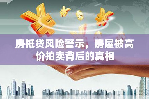 建始房抵贷风险警示，房屋被高价拍卖背后的真相