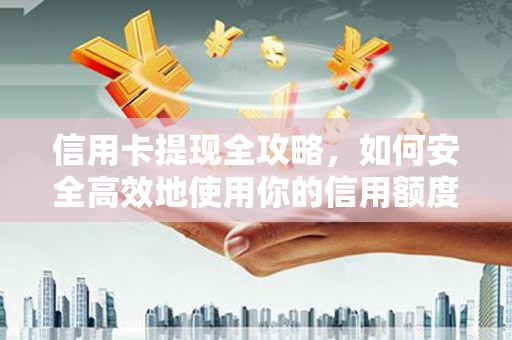 建始信用卡提现全攻略，如何安全高效地使用你的信用额度