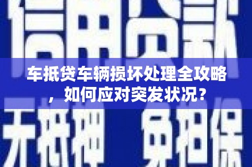 建始车抵贷车辆损坏处理全攻略，如何应对突发状况？