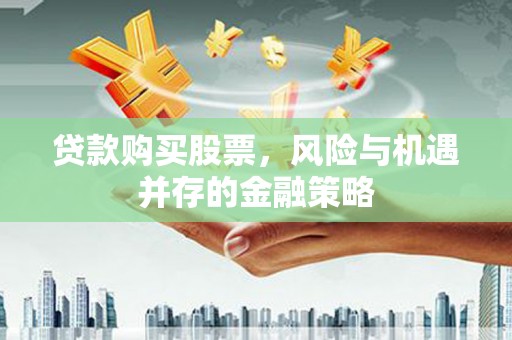 西贡贷款购买股票，风险与机遇并存的金融策略