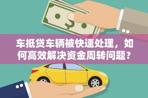兴县车抵贷车辆被快速处理，如何高效解决资金周转问题？