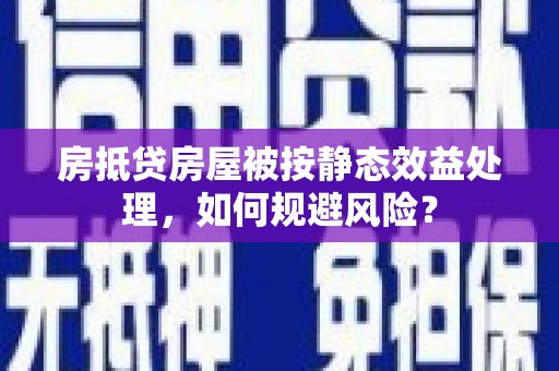 曾都房抵贷房屋被按静态效益处理，如何规避风险？