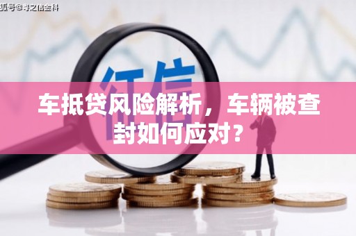 兴县车抵贷风险解析，车辆被查封如何应对？