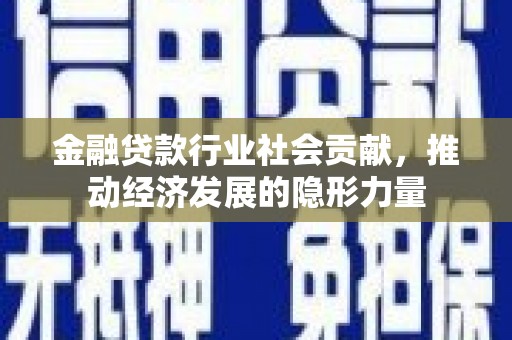 兴县金融贷款行业社会贡献，推动经济发展的隐形力量