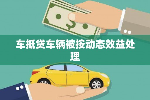 沁阳车抵贷车辆被按动态效益处理