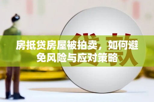 南芬房抵贷房屋被拍卖，如何避免风险与应对策略