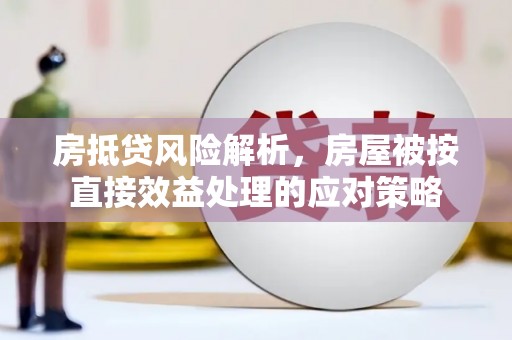 兴县房抵贷风险解析，房屋被按直接效益处理的应对策略