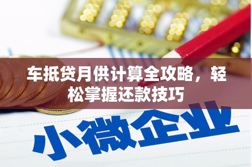 岳西车抵贷月供计算全攻略，轻松掌握还款技巧