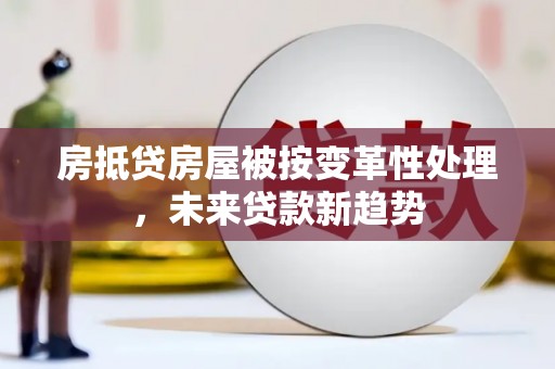 洪雅房抵贷房屋被按变革性处理，未来贷款新趋势