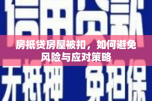 信阳房抵贷房屋被扣，如何避免风险与应对策略