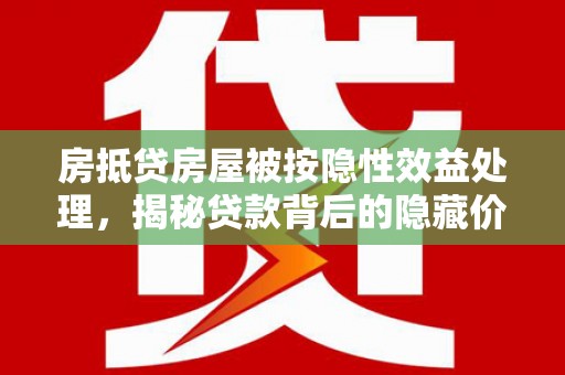 江苏房抵贷房屋被按隐性效益处理，揭秘贷款背后的隐藏价值