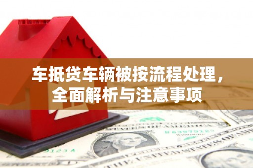 林边车抵贷车辆被按流程处理，全面解析与注意事项