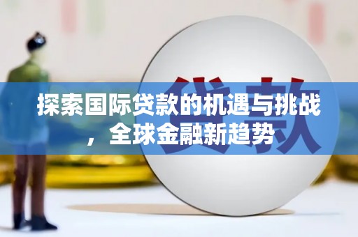 津市探索国际贷款的机遇与挑战，全球金融新趋势
