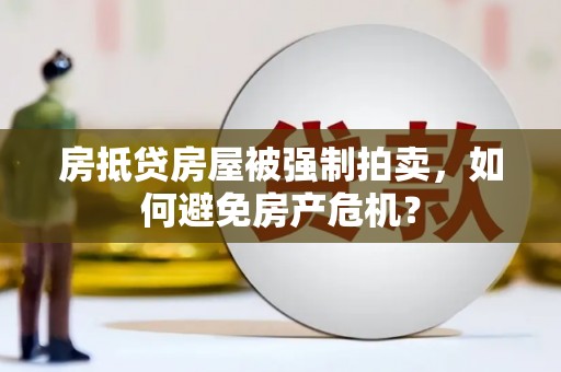 华宁房抵贷房屋被强制拍卖，如何避免房产危机？