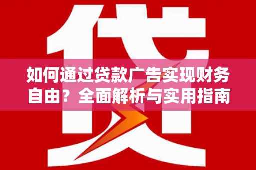 雨花台如何通过贷款广告实现财务自由？全面解析与实用指南