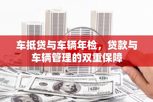 西吉车抵贷与车辆年检，贷款与车辆管理的双重保障
