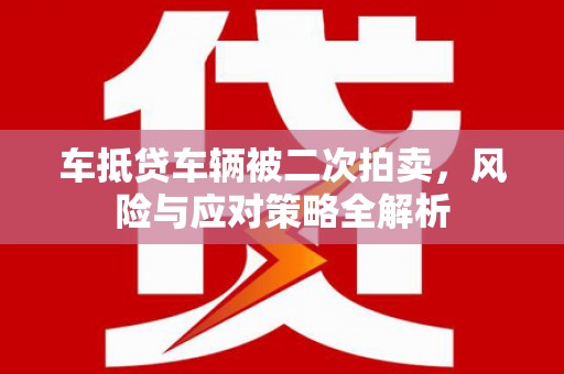 都江堰车抵贷车辆被二次拍卖，风险与应对策略全解析