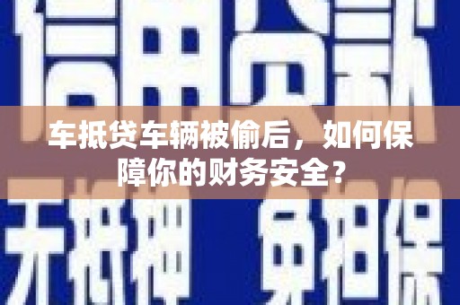 华宁车抵贷车辆被偷后，如何保障你的财务安全？