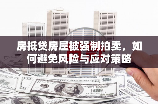 华宁房抵贷房屋被强制拍卖，如何避免风险与应对策略